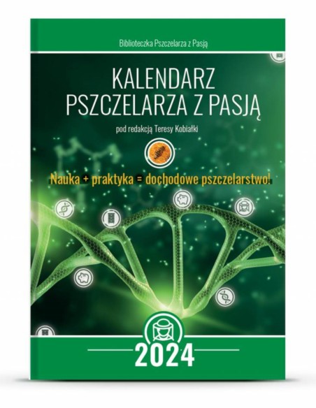KALENDARZ PSZCZELARZA Z PASJĄ NA 2024 R. - NAUKA PLUS PRAKTYKA R&Oacute;WNA SIĘ DOCHODOWE PSZCZELARSTWO - POD REDAKCJĄ TERESY KOBIAŁKI