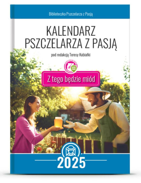 Kalendarz Pszczelarza z Pasją 2025 „Z tego będzie miód!” Pod redakcją Teresy Kobiałki